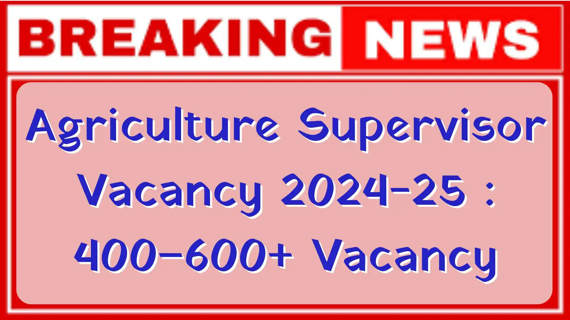 Agriculture Supervisor Vacancy 2024-25 : 400–600+ Vacancy, ऑनलाइन आवेदन, योग्यता, वेतन